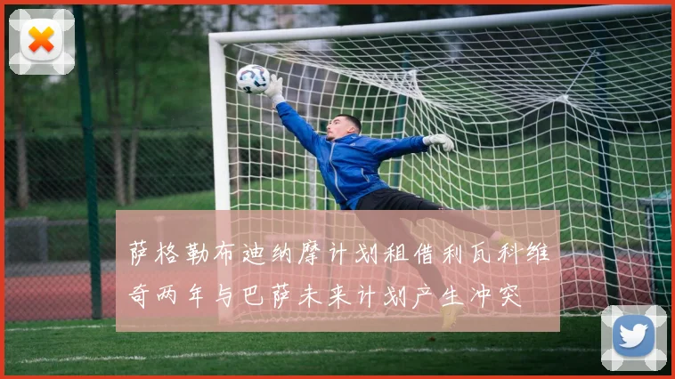 萨格勒布迪纳摩计划租借利瓦科维奇两年与巴萨未来计划产生冲突