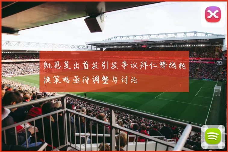 凯恩复出首发引发争议拜仁锋线轮换策略亟待调整与讨论