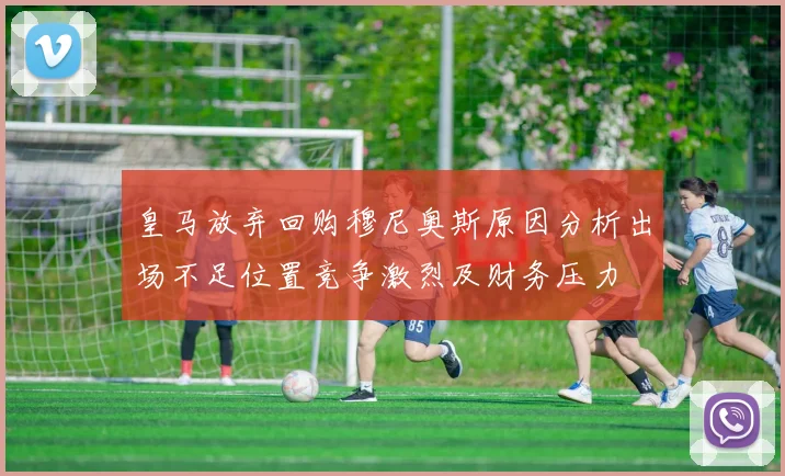 皇马放弃回购穆尼奥斯原因分析出场不足位置竞争激烈及财务压力