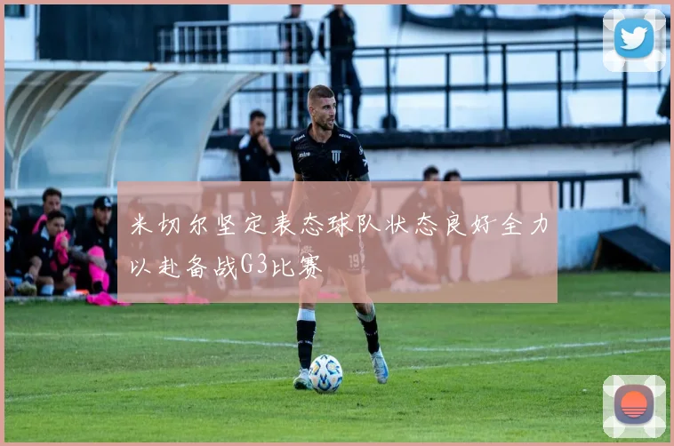 米切尔坚定表态球队状态良好全力以赴备战G3比赛