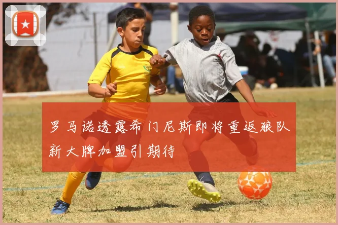 罗马诺透露希门尼斯即将重返狼队新大牌加盟引期待