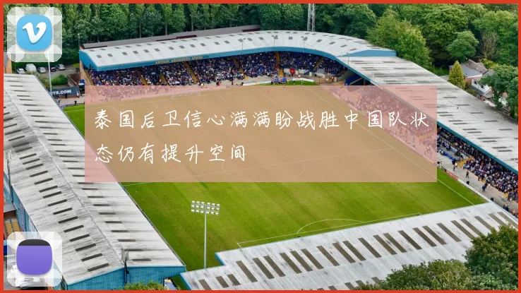 泰国后卫信心满满盼战胜中国队状态仍有提升空间