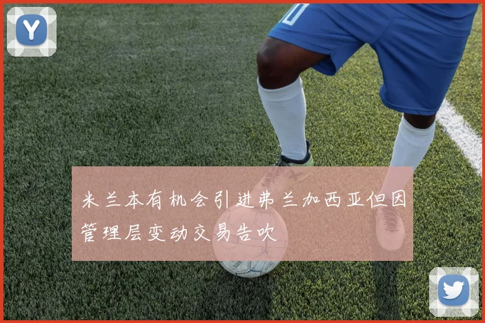 米兰本有机会引进弗兰加西亚但因管理层变动交易告吹